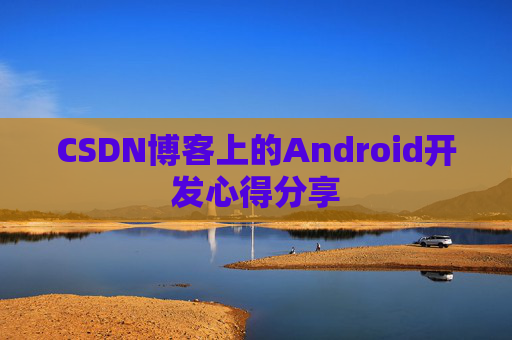 CSDN博客上的Android开发心得分享